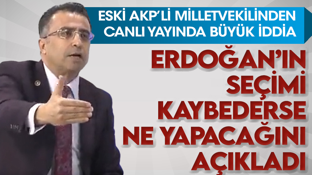 Eski AKP’li Milletvekilinden canlı yayında büyük iddia! Erdoğan’ın seçimi kaybederse ne yapacağını açıkladı