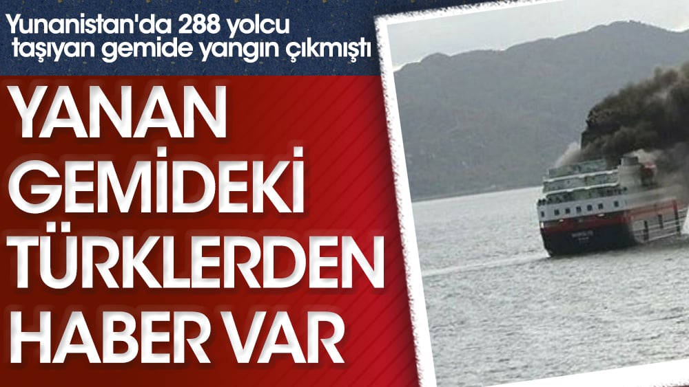 Yunanistan'da 288 yolcu taşıyan gemide yangın çıkmıştı. Yanan gemideki Türk vatandaşlarından haber var