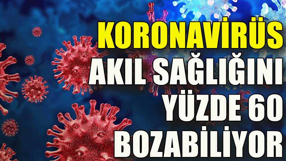 Koronavirüs akıl sağlığını yüzde 60 bozabiliyor