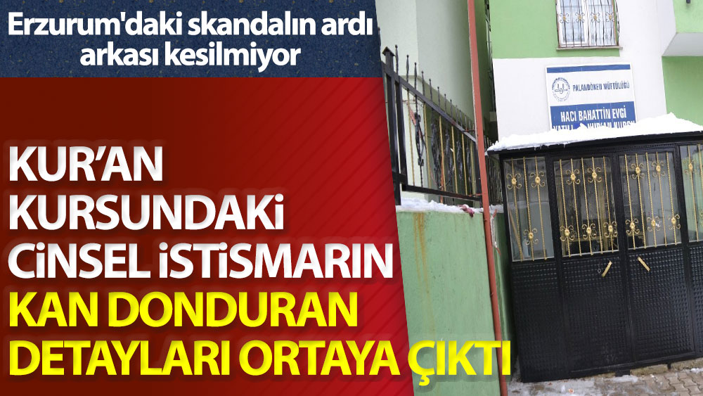 Erzurum'daki skandalın ardı arkası kesilmiyor. Kuran kursundaki cinsel istismarın kan donduran detayları ortaya çıktı