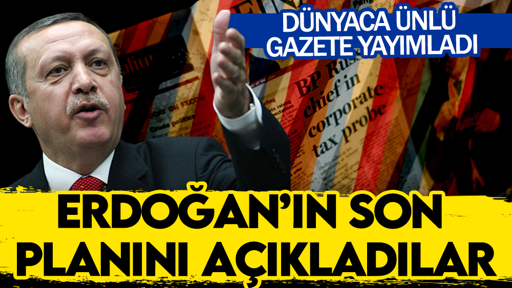 Dünyaca ünlü gazete Erdoğan’ın son planını açıkladı