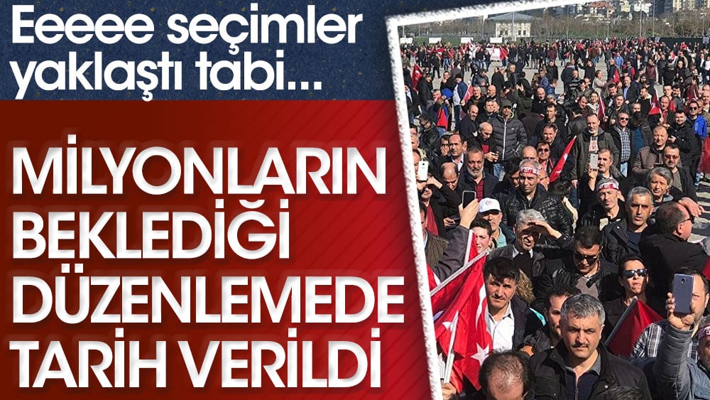 Seçimler yaklaşınca milyonların beklediği düzenlemede tarih verildi