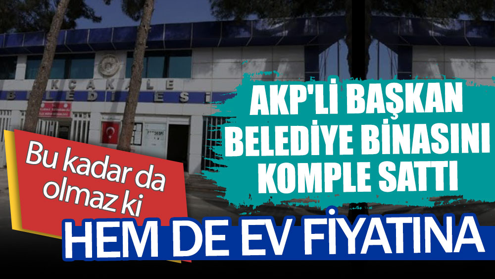 AKP'li Başkan belediye binasını komple sattı! Hem de ev fiyatına