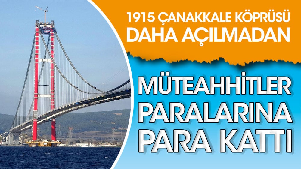 1915 Çanakkale Köprüsü daha açılmadan müteahhitler paralarına para kattı