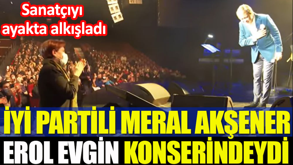 İYİ Parti Genel Başkanı Meral Akşener, Erol Evgin'i ayakta alkışladı