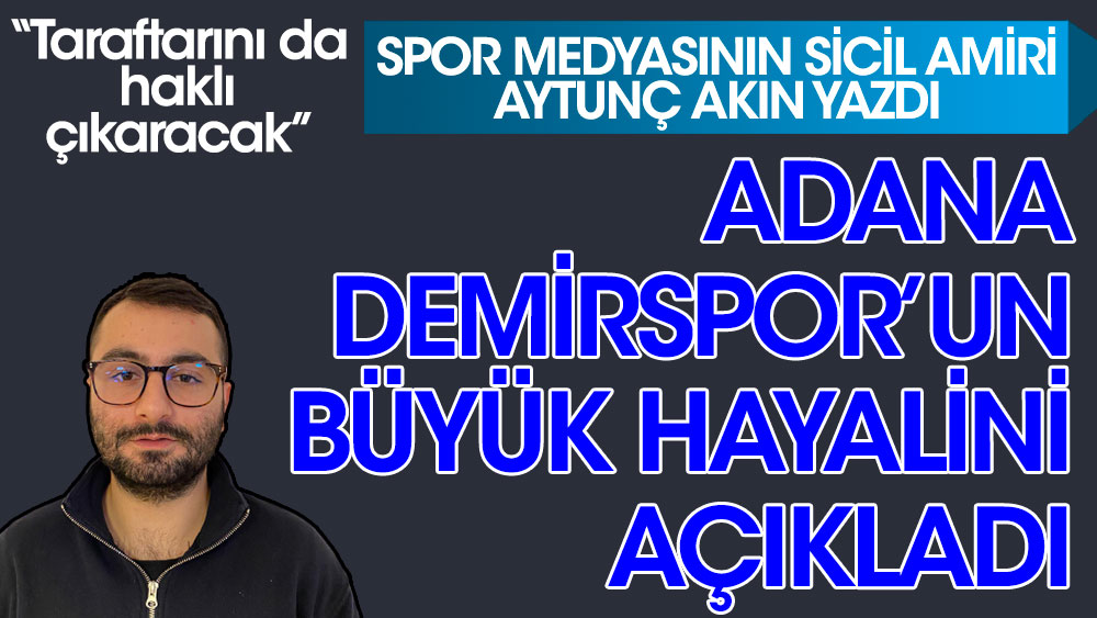 Spor Medyasının Sicil Amiri Aytunç Akın Adana Demirspor'un büyük hayalini açıkladı! Taraftarını da haklı çıkaracak