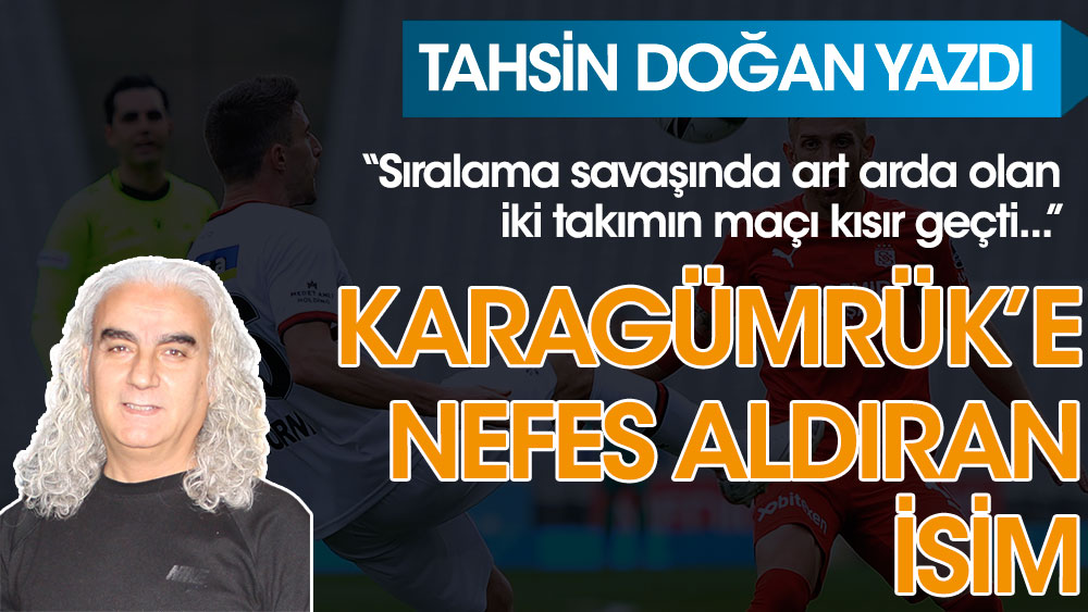 Tahsin Doğan Karagümrük'e Sivasspor karşısında galibiyete getiren etkeni yazdı
