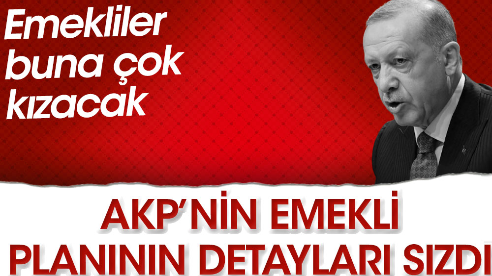 AKP’nin emekli planının detayları sızdı. Emekliler buna çok kızacak