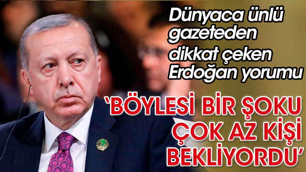 Dünyaca ünlü gazeteden Erdoğan için dikkat çeken yorum. ''Böyle bir şoku çok az kişi bekliyordu''