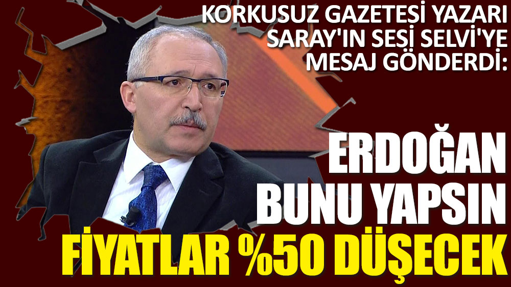 Korkusuz Gazetesi yazarı Saray'ın sesi Selvi'ye mesaj gönderdi: Erdoğan bunu yapsın fiyatlar %50 düşecek