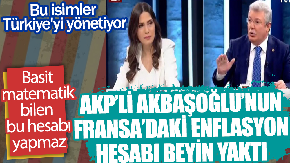 Basit Matematik bilen bu hesabı yapmaz. AKP'li Muhammet Emin Akbaşoğlu'nun Fransa'daki enflasyon hesabı beyin yaktı
