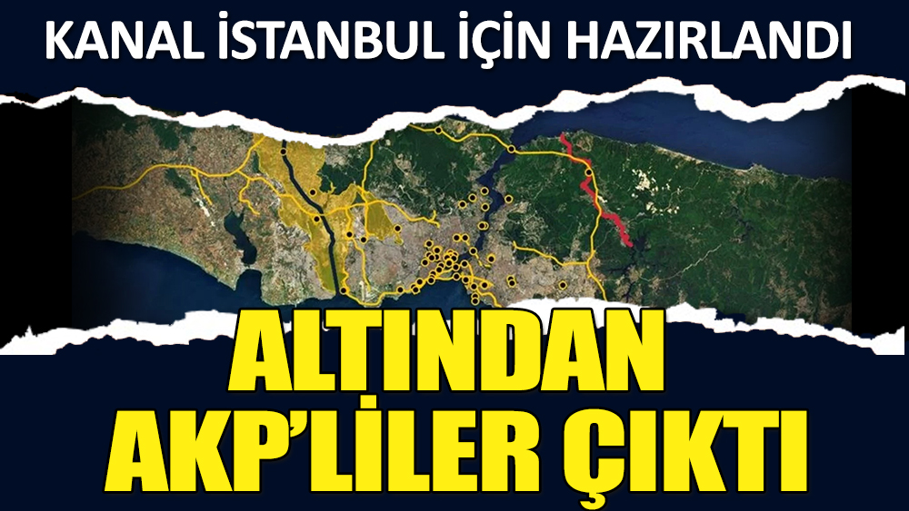 Kanal İstanbul için yapıldı altından AKP'liler çıktı