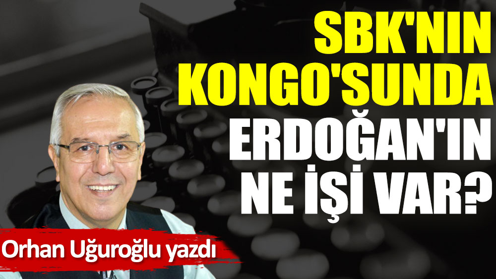 SBK'nın Kongo'sunda Erdoğan'ın ne işi var?