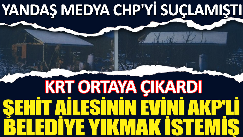 Yandaş medya CHP'yi suçlamıştı! Şehit ailesinin evini AKP'li belediye yıkmak istemiş