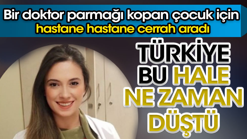 Türkiye bu hale ne zaman düştü. Bir doktor parmağı kopan çocuk için hastane hastane cerrah aradı