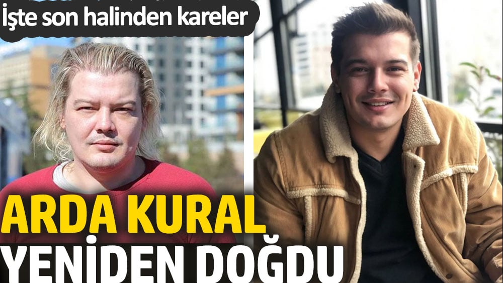 Arda Kural yeniden doğdu. İşte son halinden kareler