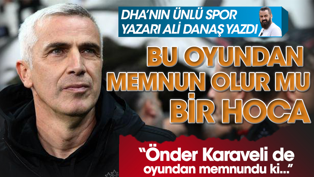 DHA'nın ünlü spor yazarı Ali Danaş Önder Karaveli'yi yazdı! Bu oyundan memnun olur mu bir hoca