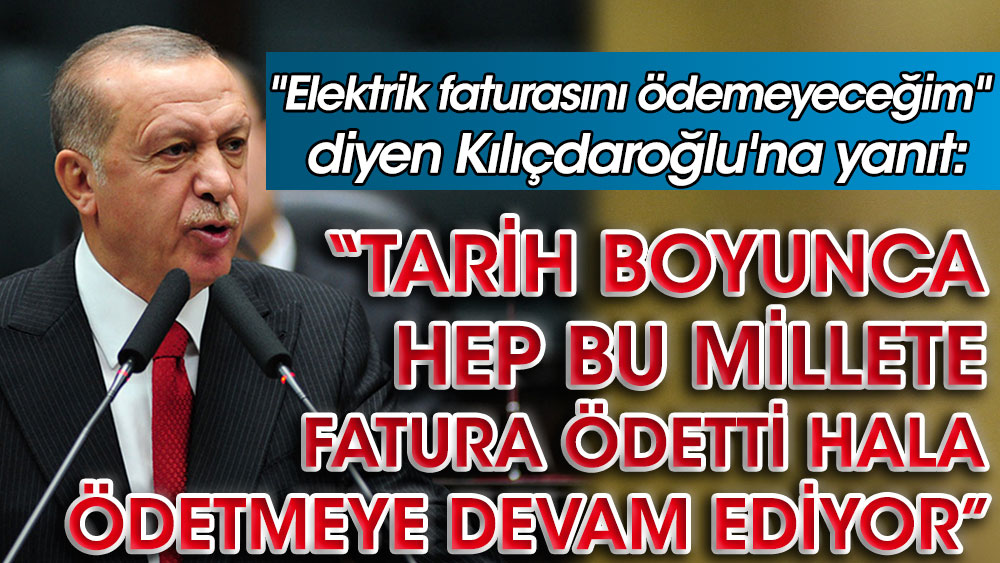 Kılıçdaroğlu "elektrik faturalarını ödemeyeceğim" demişti. Erdoğan'dan yanıt geldi