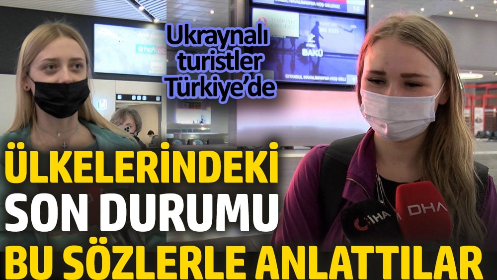 Ukraynalı turistler ülkelerindeki durumu bu sözlerle anlattılar