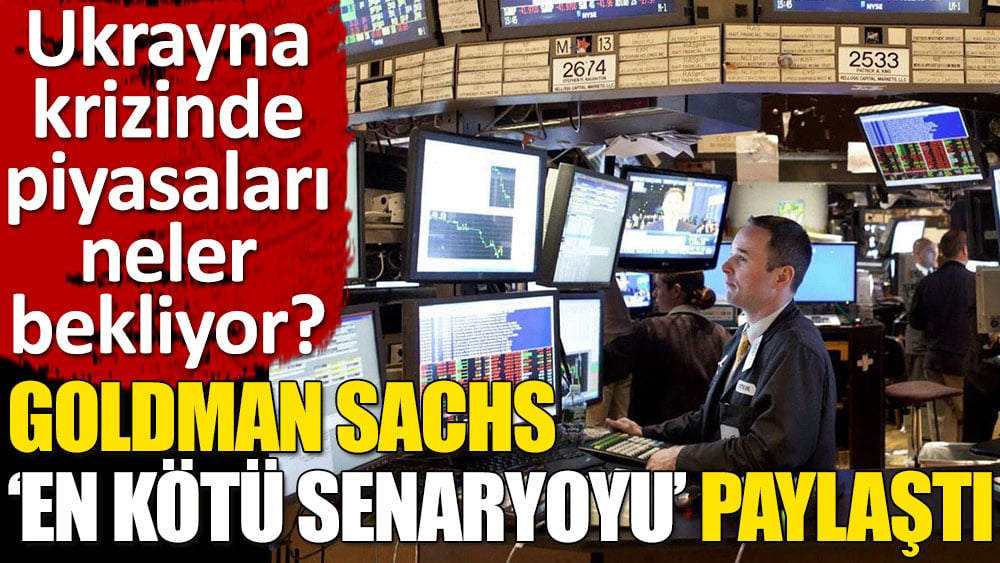 Goldman Sachs Ukrayna krizinde ‘en kötü senaryoyu’ paylaştı!