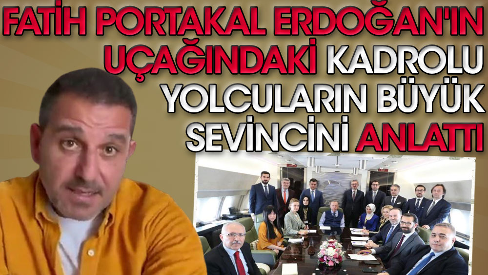 Fatih Portakal Erdoğan'ın uçağındaki kadrolu yolcuların büyük sevincini anlattı