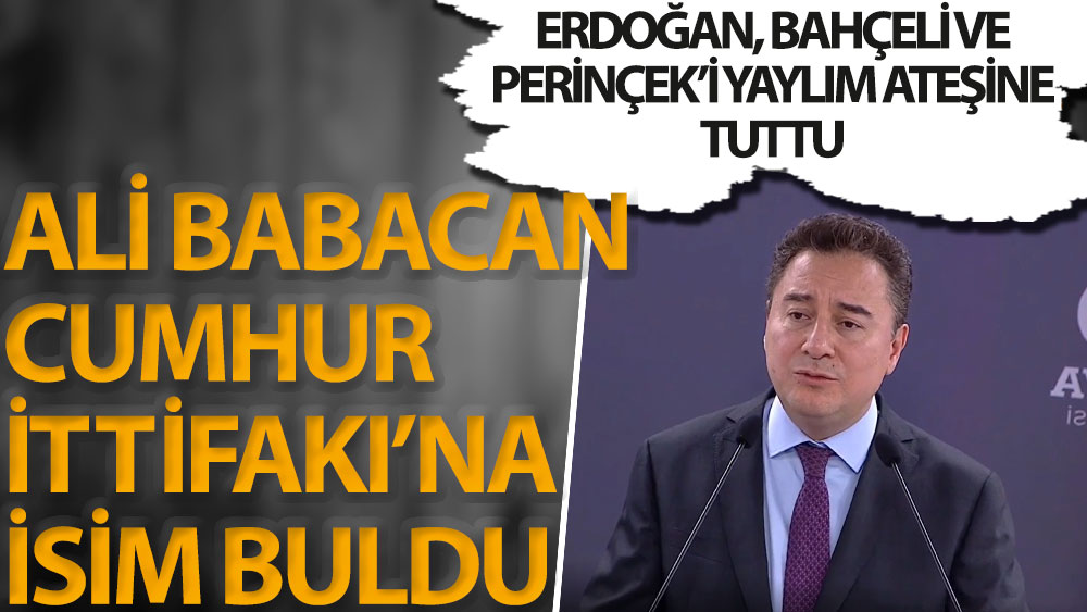 Ali Babacan Cumhur İttifakı'na isim buldu. Erdoğan, Bahçeli ve Perinçek'i yaylım ateşine tuttu