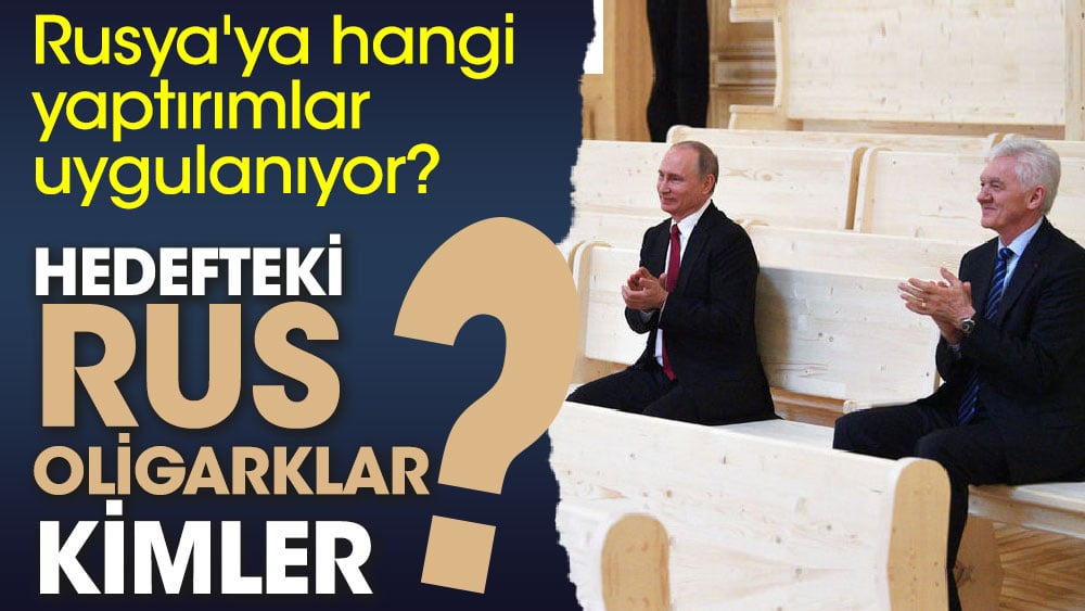 Rusya'ya hangi yaptırımlar uygulanıyor? Hedefteki Rus oligarklar kimler?