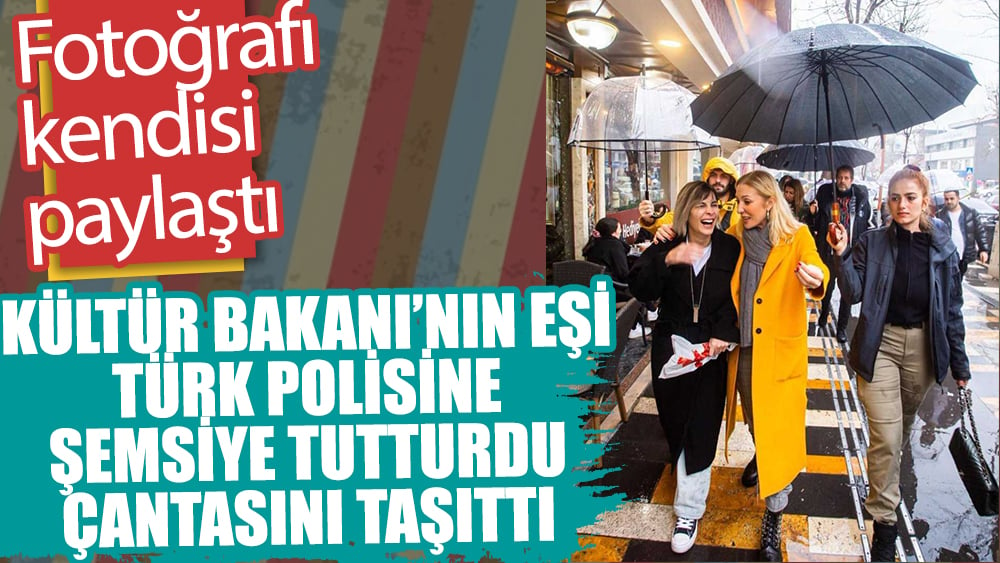 Kültür Bakanı'nın eşi  Pervin Ersoy Türk polisine şemsiye tutturdu, çantasını taşıttı