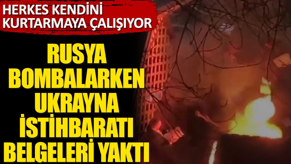 Rusya bombalarken Ukrayna istihbaratı belgeleri yaktı! Herkes kendini kurtarmaya çalışıyor