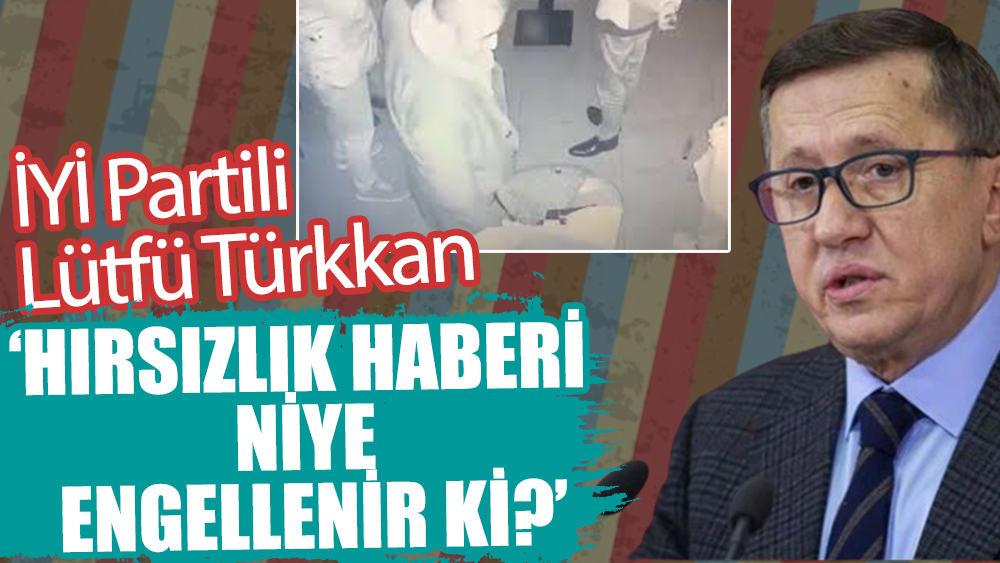 Lütfü Türkkan: Hırsızlık haberi niye engellenir ki?