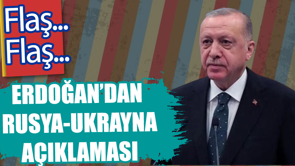 Erdoğan'dan Rusya-Ukrayna açıklaması
