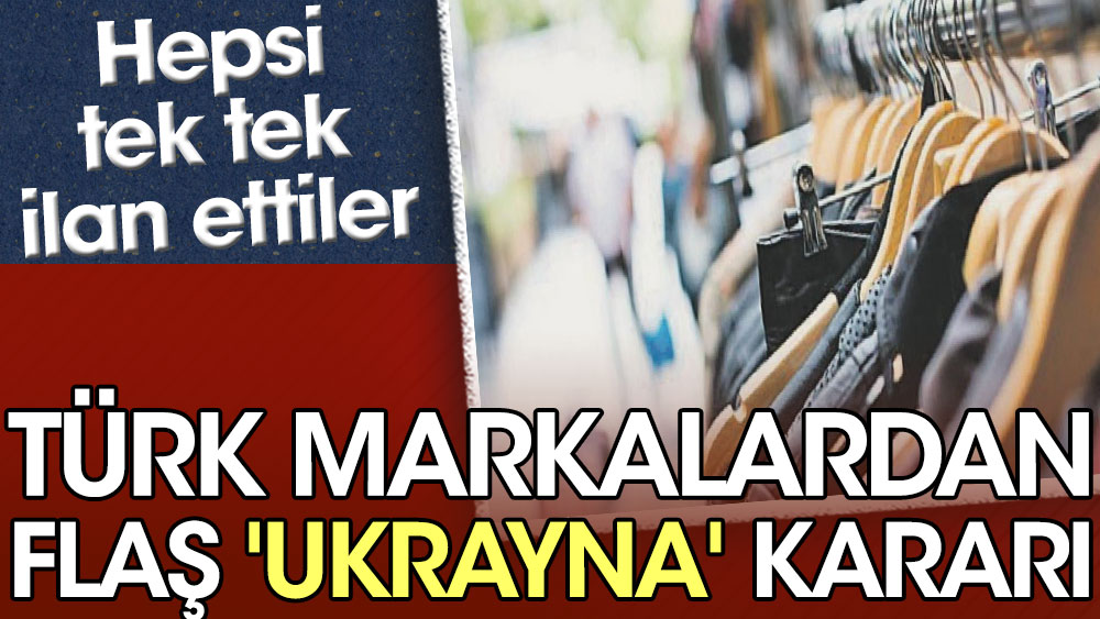 Türk markalardan flaş Ukrayna kararı. Hepsi tek tek ilan ettiler
