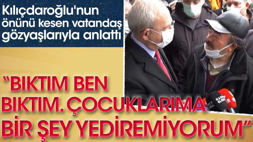 Kemal Kılıçdaroğlu'nun önünü kesen vatandaş geçinemediğini gözyaşlarıyla anlattı