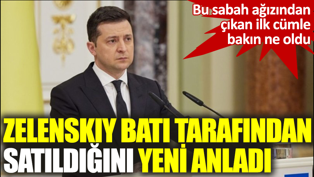 Zelenskiy Batı tarafından satıldığını yeni anladı: Bu sabah ağzından çıkan ilk cümle bakın ne oldu