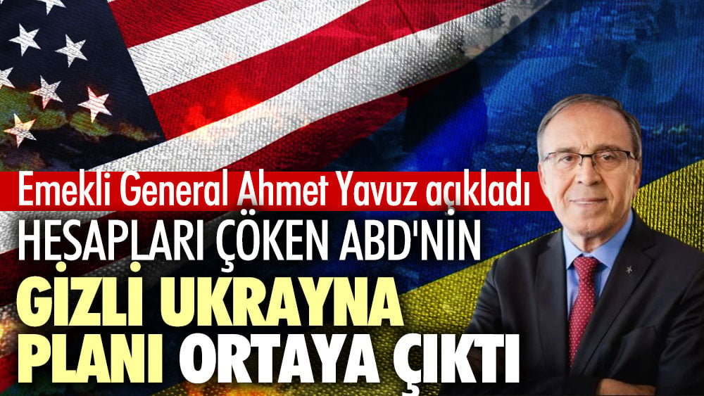 Emekli General Ahmet Yavuz ABD'nin gizli Ukrayna planını ortaya çıkardı