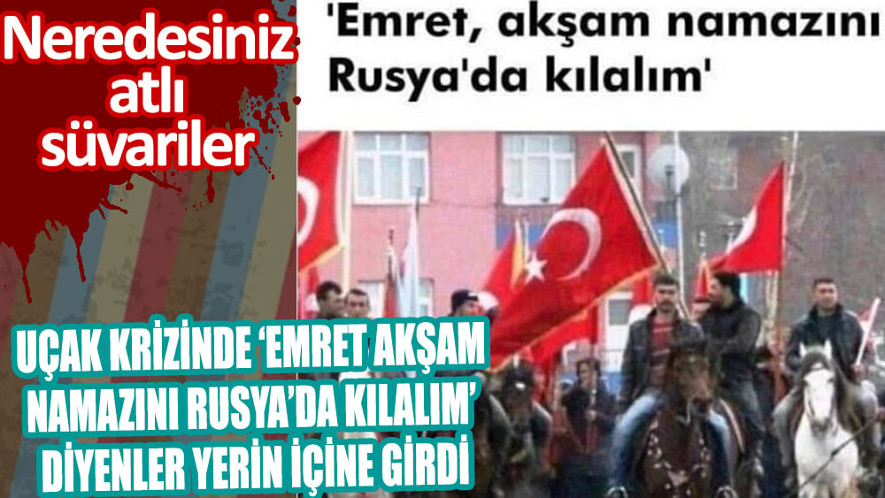 Neredesiniz atlı süvariler: Uçak krizinde ''Emret akşam namazını Rusya'da kılalım'' diyenler yerin içine girdi