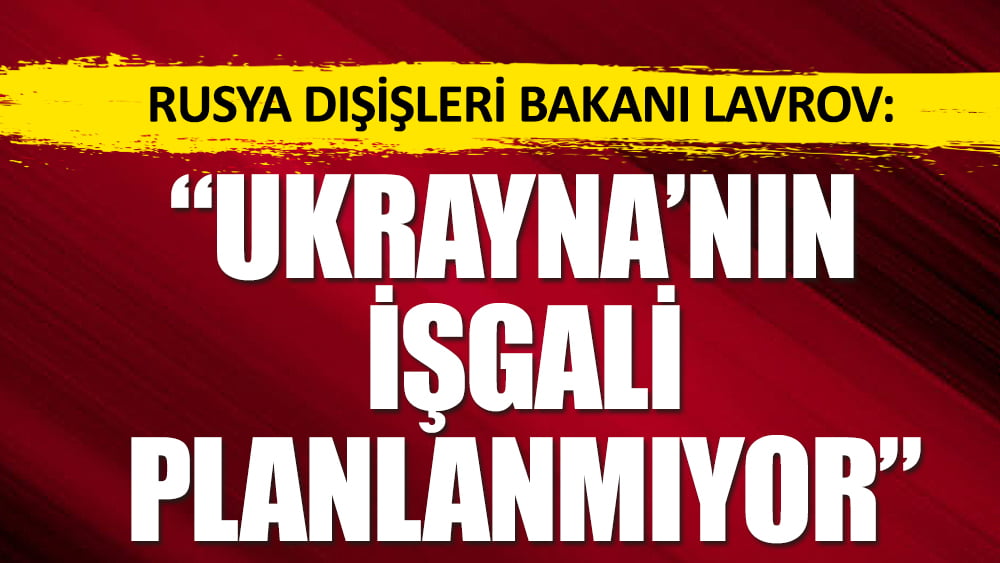 Rusya Dışişleri Bakanı Lavrov: Ukrayna'nın işgali planlanmıyor