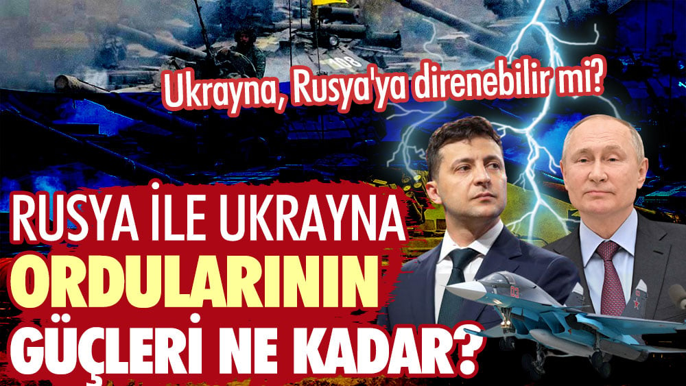 Rusya ile Ukrayna ordularının güçleri ne kadar?