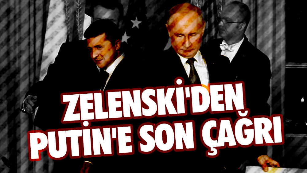 Zelenski'den Putin'e son çağrı
