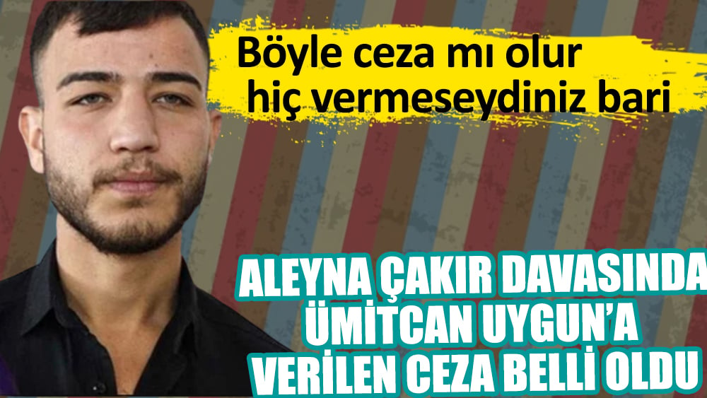Son Dakika: Ümitcan Uygun'a Aleyna Çakır davasında verilen ceza belli oldu