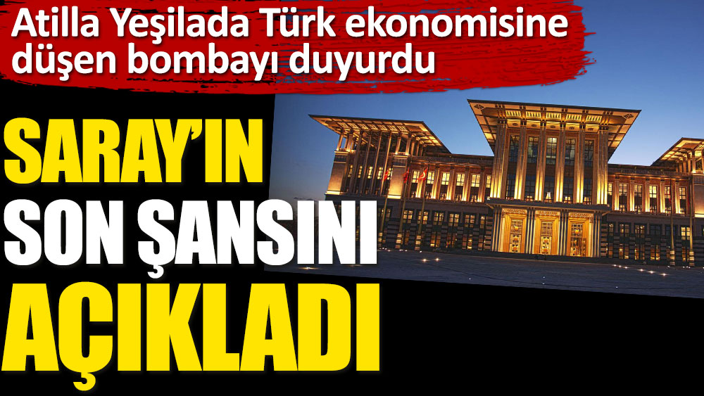 Atilla Yeşilada Türk ekonomisine düşen bombayı duyurdu. Saray'ın son şansını açıkladı