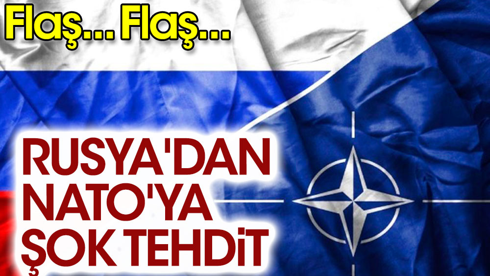 Flaş... Rusya'dan NATO'ya şok tehdit