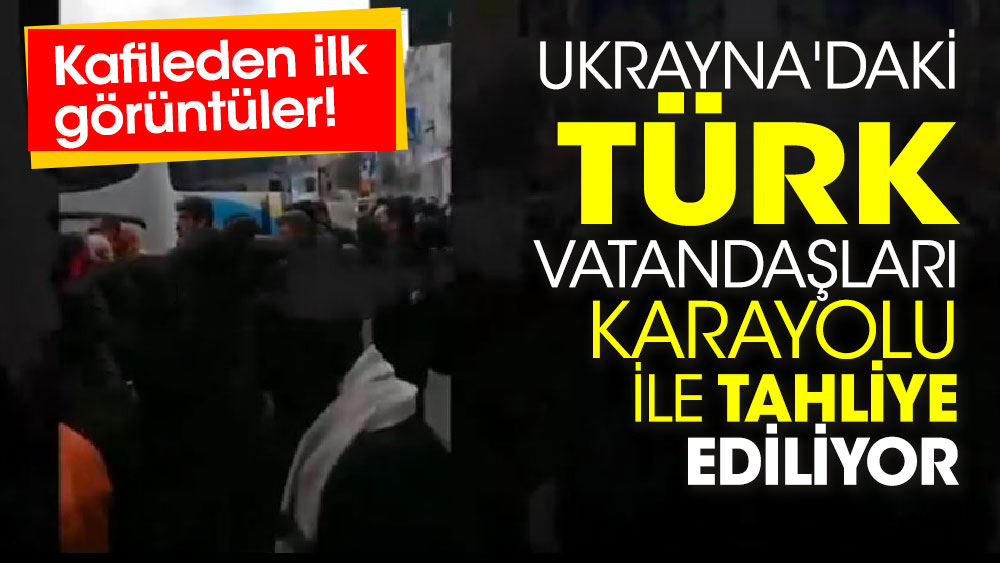 Ukrayna'daki Türk vatandaşları karayolu ile tahliye ediliyor! Kafileden ilk görüntüler!