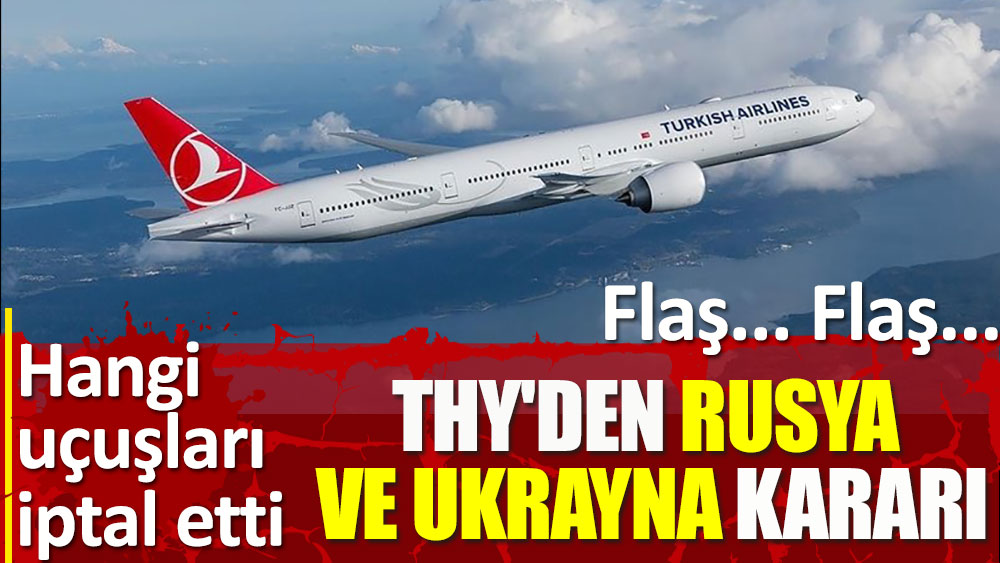 THY'den flaş Rusya ve Ukrayna kararı. Hangi uçuşlar iptal edildi açıkladı