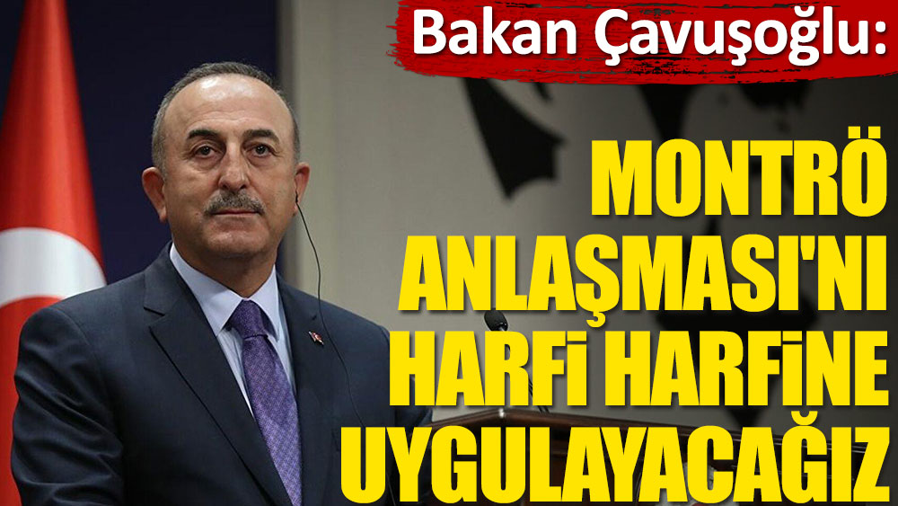 Bakan Çavuşoğlu: Montrö Anlaşması'nı harfi harfine uygulayacağız