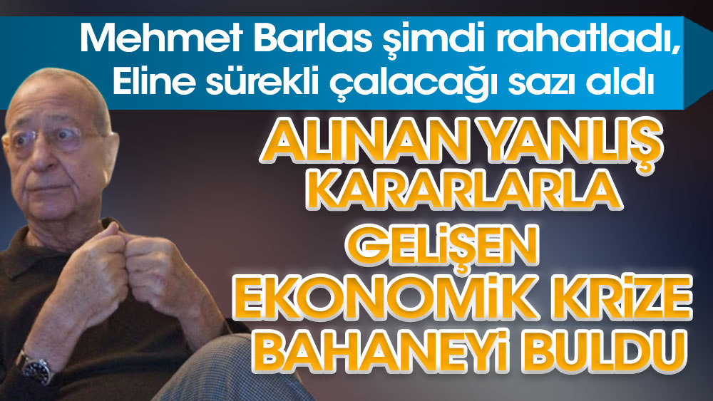 Mehmet Barlas şimdi rahatladı eline sürekli çalacağı sazı aldı! Alınan yanlış kararlarla gelişen ekonomik krize bahaneyi buldu