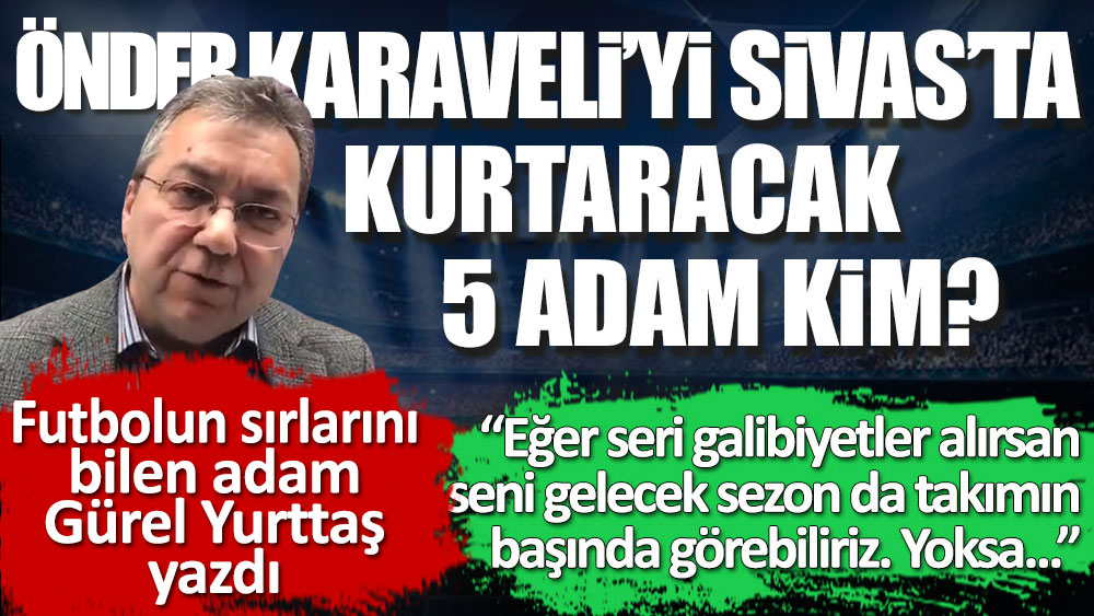 Önder Karaveli'yi Sivas'ta kurtaracak 5 adam