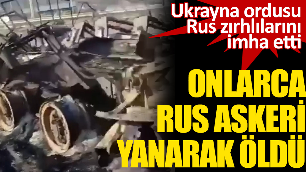 Ukrayna ordusunun imha ettiği Rus zırhlılarının içindeki onlarca asker yanarak öldü