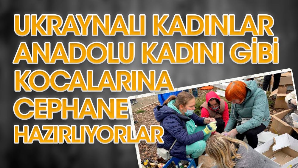 Ukraynalı kadınlar Anadolu kadını gibi kocalarına cephane hazırlıyorlar