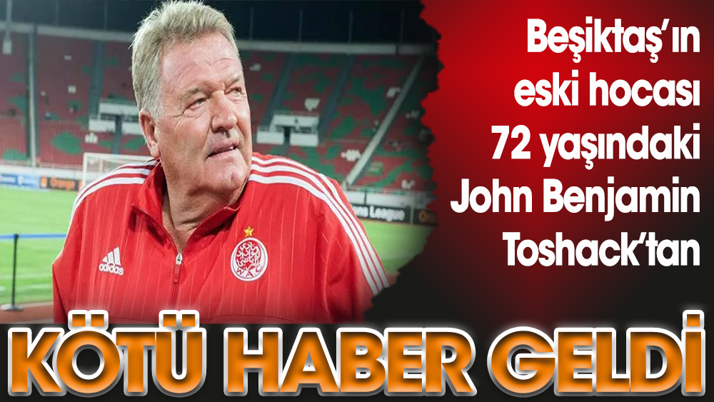 Beşiktaş'ın eski teknik direktörü John Benjamin Toshack'tan kötü haber